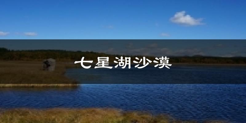 七星湖沙漠今日天气