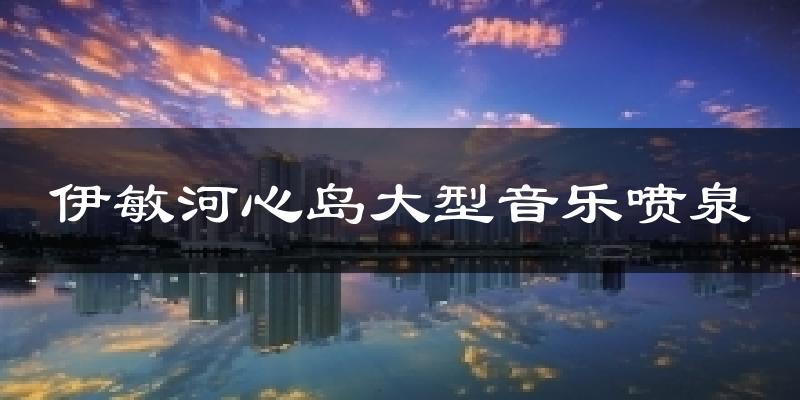 伊敏河心岛大型音乐喷泉天气预报十五天