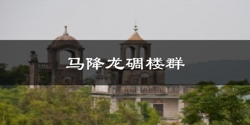 马降龙碉楼群天气预报十五天